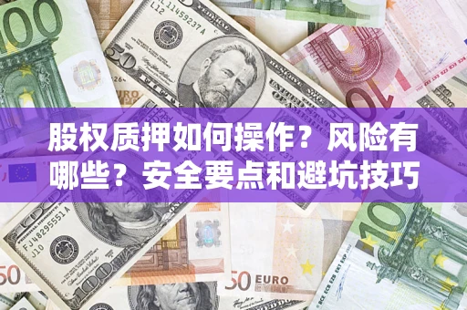 济南股权质押如何操作？风险有哪些？安全要点和避坑技巧？
