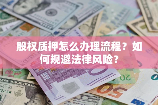 济南股权质押怎么办理流程？如何规避法律风险？