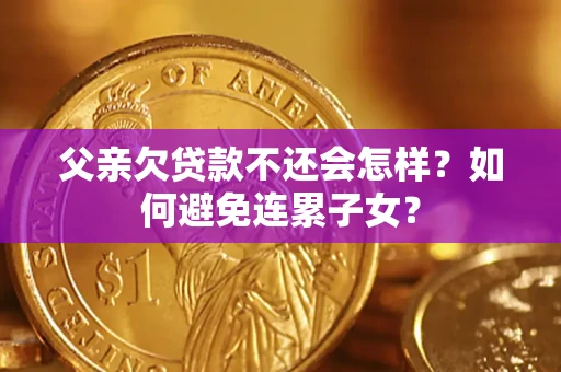 济南父亲欠贷款不还会怎样？如何避免连累子女？