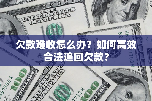 济南欠款难收怎么办？如何高效合法追回欠款？
