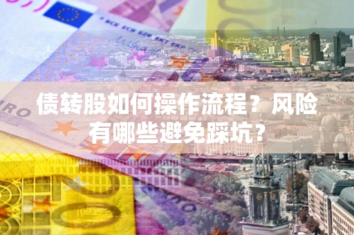 济南债转股如何操作流程?风险有哪些避免踩坑? 济南债转股如何操作流程?风险有哪些避免踩坑?