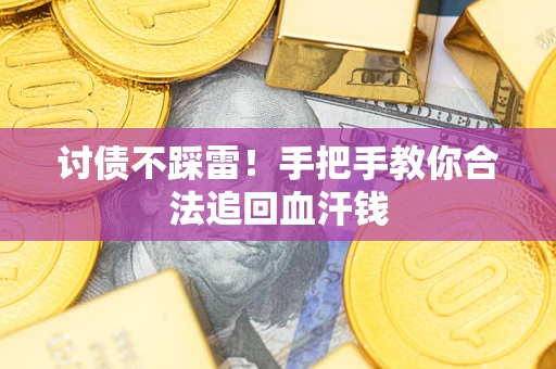 济南讨债不踩雷！手把手教你合法追回血汗钱
