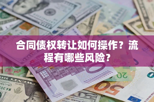 济南合同债权转让如何操作？流程有哪些风险？
