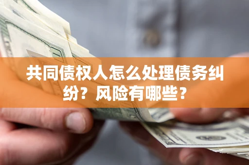 济南共同债权人怎么处理债务纠纷？风险有哪些？