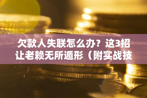 济南欠款人失联怎么办？这3招让老赖无所遁形（附实战技巧）