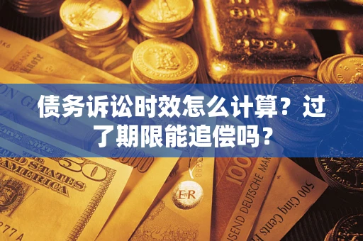 济南债务诉讼时效怎么计算？过了期限能追偿吗？