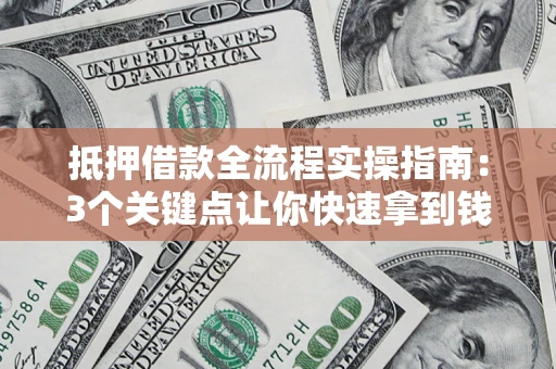 济南抵押借款全流程实操指南：3个关键点让你快速拿到钱