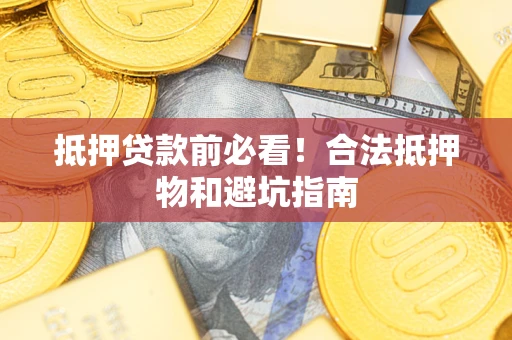 济南抵押贷款前必看！合法抵押物和避坑指南