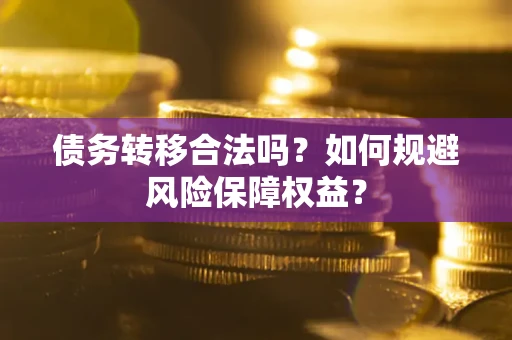 济南债务转移合法吗？如何规避风险保障权益？