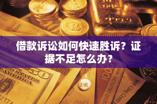 济南借款诉讼如何快速胜诉？证据不足怎么办？