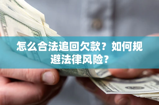 济南怎么合法追回欠款？如何规避法律风险？