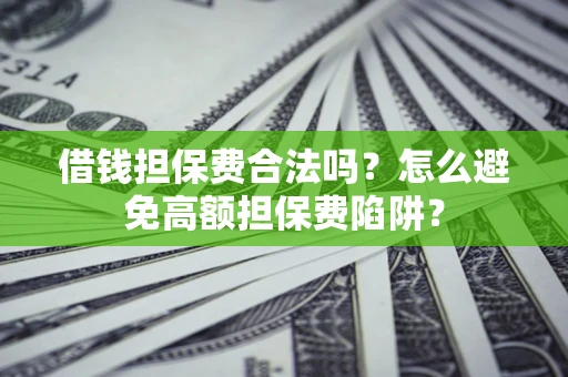 济南借钱担保费合法吗？怎么避免高额担保费陷阱？