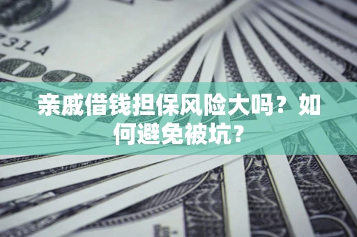 济南亲戚借钱担保风险大吗？如何避免被坑？
