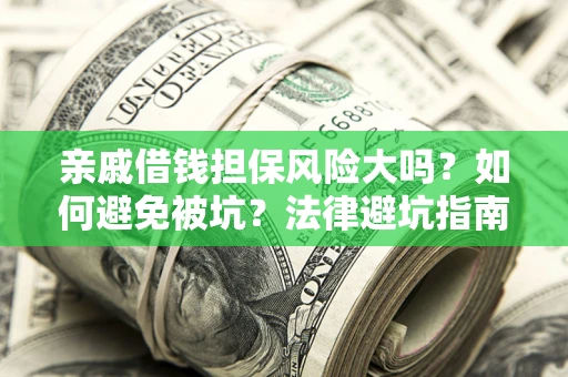 济南亲戚借钱担保风险大吗？如何避免被坑？法律避坑指南