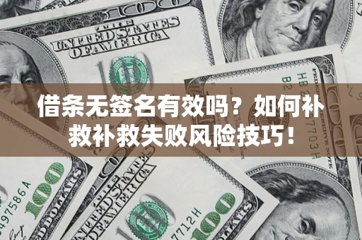 济南借条无签名有效吗？如何补救补救失败风险技巧！