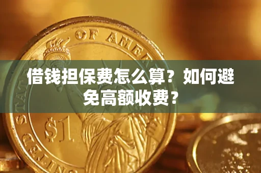 济南借钱担保费怎么算？如何避免高额收费？