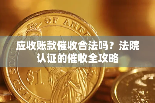 济南应收账款催收合法吗？法院认证的催收全攻略