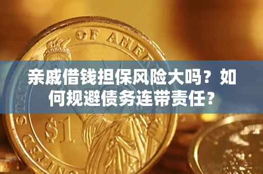 济南亲戚借钱担保风险大吗？如何规避债务连带责任？