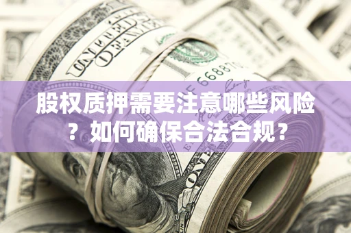 济南股权质押需要注意哪些风险？如何确保合法合规？
