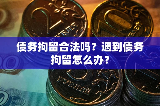 济南债务拘留合法吗？遇到债务拘留怎么办？