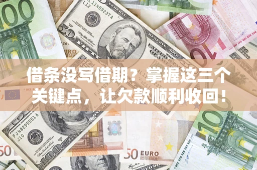 济南借条没写借期？掌握这三个关键点，让欠款顺利收回！
