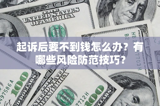 济南起诉后要不到钱怎么办?有哪些风险防范技巧? 济南起诉后要不到钱怎么办?有哪些风险防范技巧?