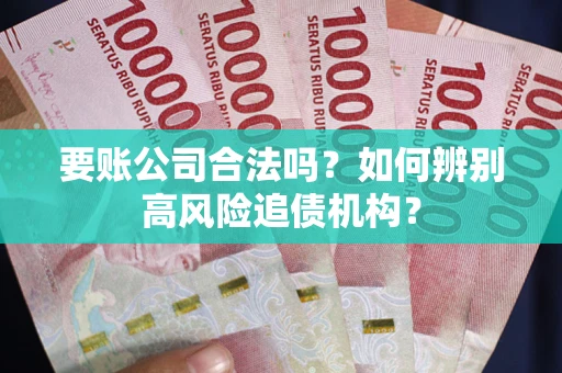 济南要账公司合法吗？如何辨别高风险追债机构？