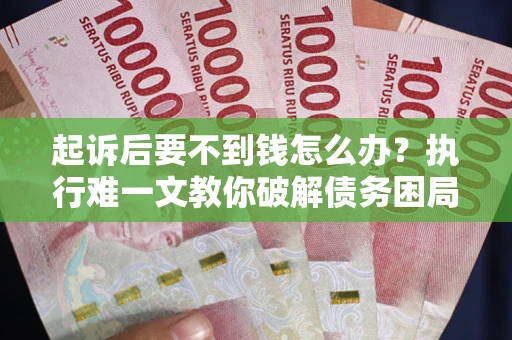 济南起诉后要不到钱怎么办？执行难一文教你破解债务困局