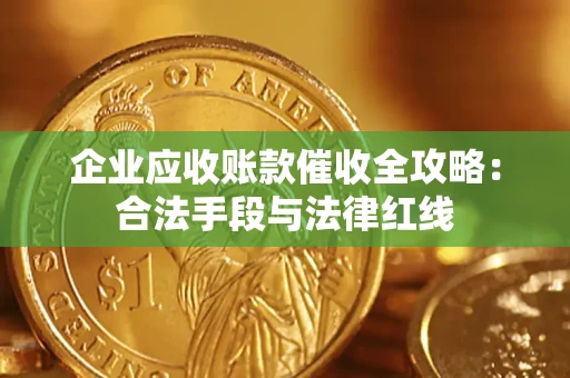 济南企业应收账款催收全攻略：合法手段与法律红线