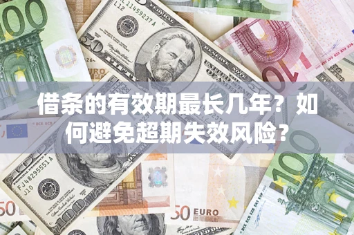 济南借条的有效期最长几年？如何避免超期失效风险？