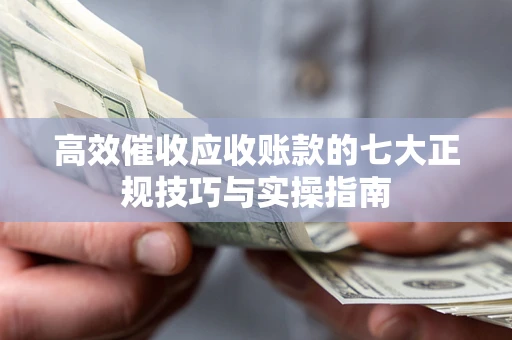 济南高效催收应收账款的七大正规技巧与实操指南