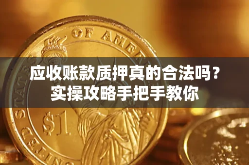 济南应收账款质押真的合法吗？实操攻略手把手教你