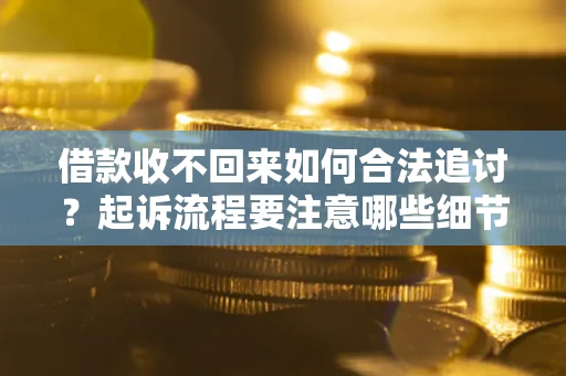 济南借款收不回来如何合法追讨？起诉流程要注意哪些细节？