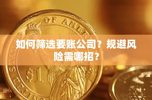 济南如何筛选要账公司？规避风险需哪招？