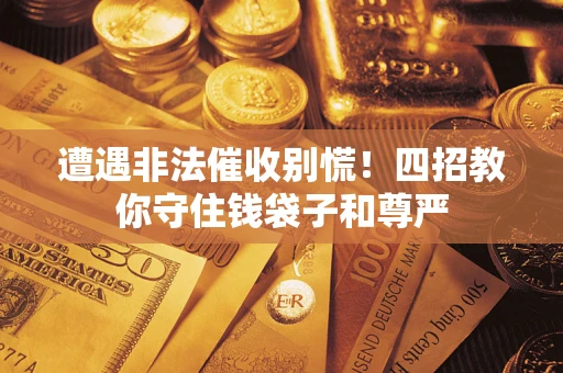 济南遭遇非法催收别慌！四招教你守住钱袋子和尊严