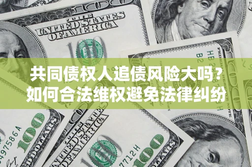济南共同债权人追债风险大吗？如何合法维权避免法律纠纷？