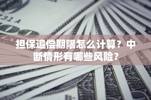 济南担保追偿期限怎么计算？中断情形有哪些风险？
