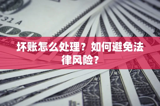济南坏账怎么处理？如何避免法律风险？