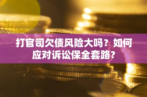 济南打官司欠债风险大吗？如何应对诉讼保全套路？
