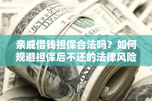 济南亲戚借钱担保合法吗？如何规避担保后不还的法律风险？