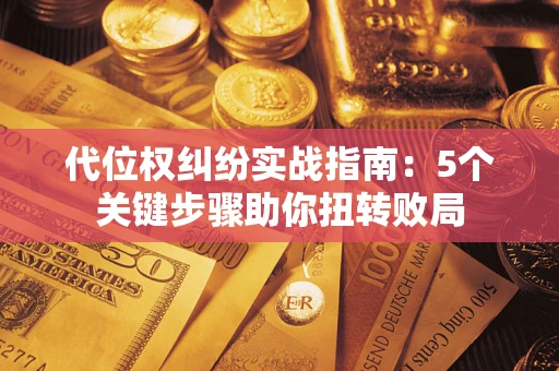 济南代位权纠纷实战指南：5个关键步骤助你扭转败局