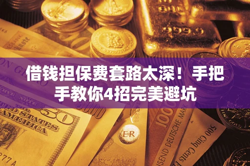 济南借钱担保费套路太深！手把手教你4招完美避坑