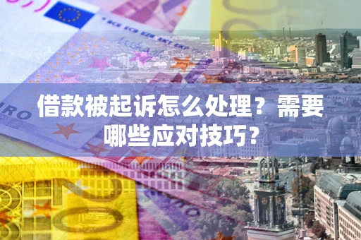 济南借款被起诉怎么处理？需要哪些应对技巧？