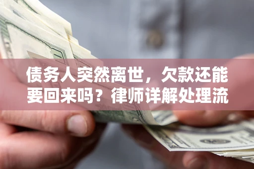 济南债务人突然离世，欠款还能要回来吗？律师详解处理流程