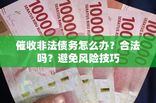 济南催收非法债务怎么办？合法吗？避免风险技巧