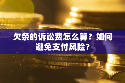 济南欠条的诉讼费怎么算？如何避免支付风险？