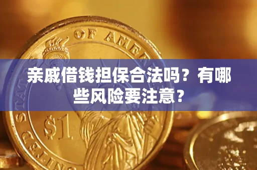 济南亲戚借钱担保合法吗？有哪些风险要注意？