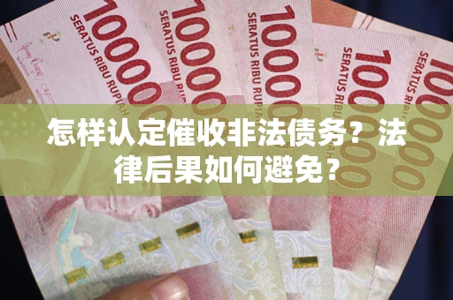 济南怎样认定催收非法债务？法律后果如何避免？