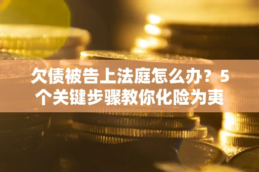 济南欠债被告上法庭怎么办？5个关键步骤教你化险为夷