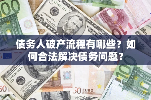 济南债务人破产流程有哪些？如何合法解决债务问题？